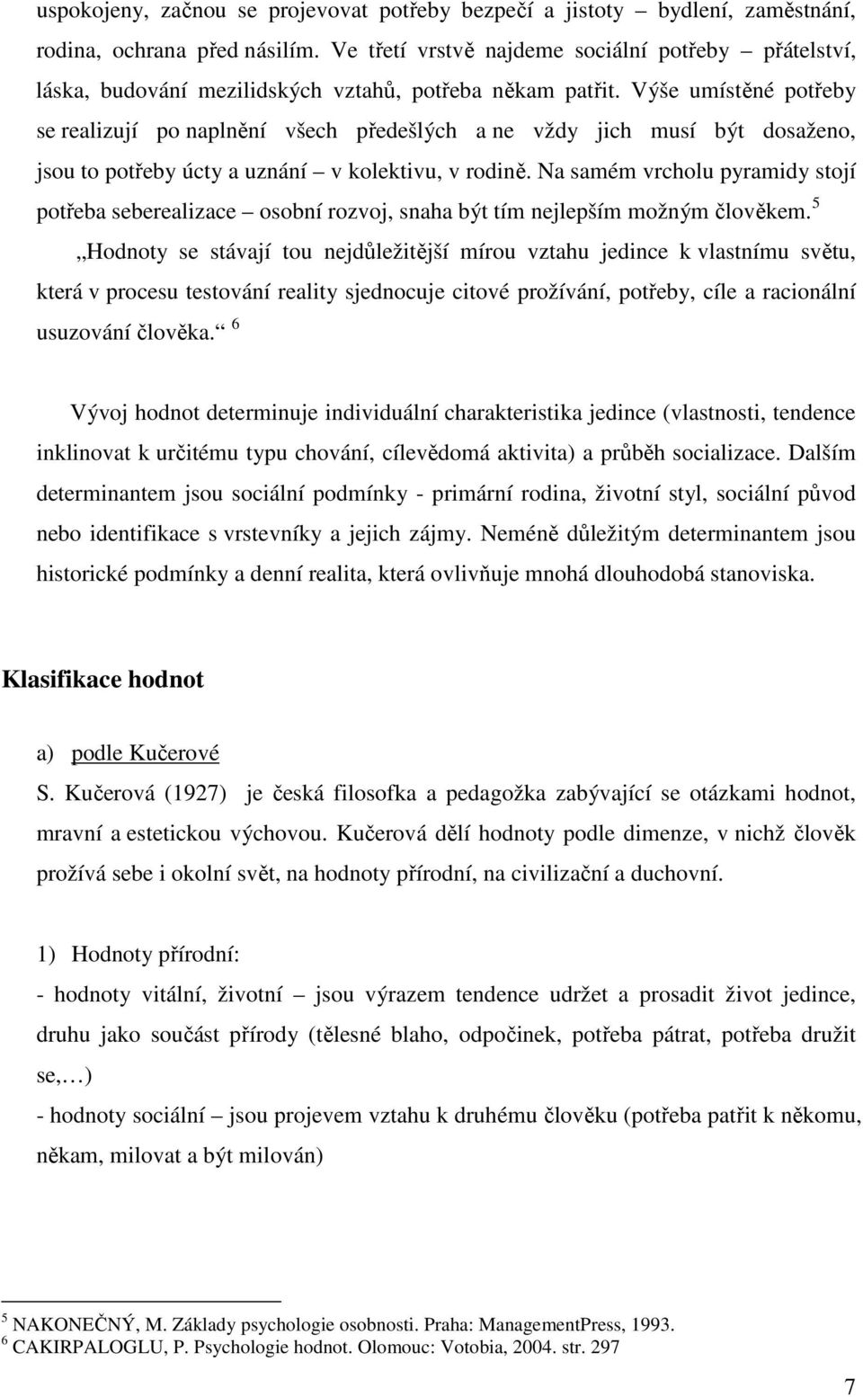 Výše umístěné potřeby se realizují po naplnění všech předešlých a ne vždy jich musí být dosaženo, jsou to potřeby úcty a uznání v kolektivu, v rodině.