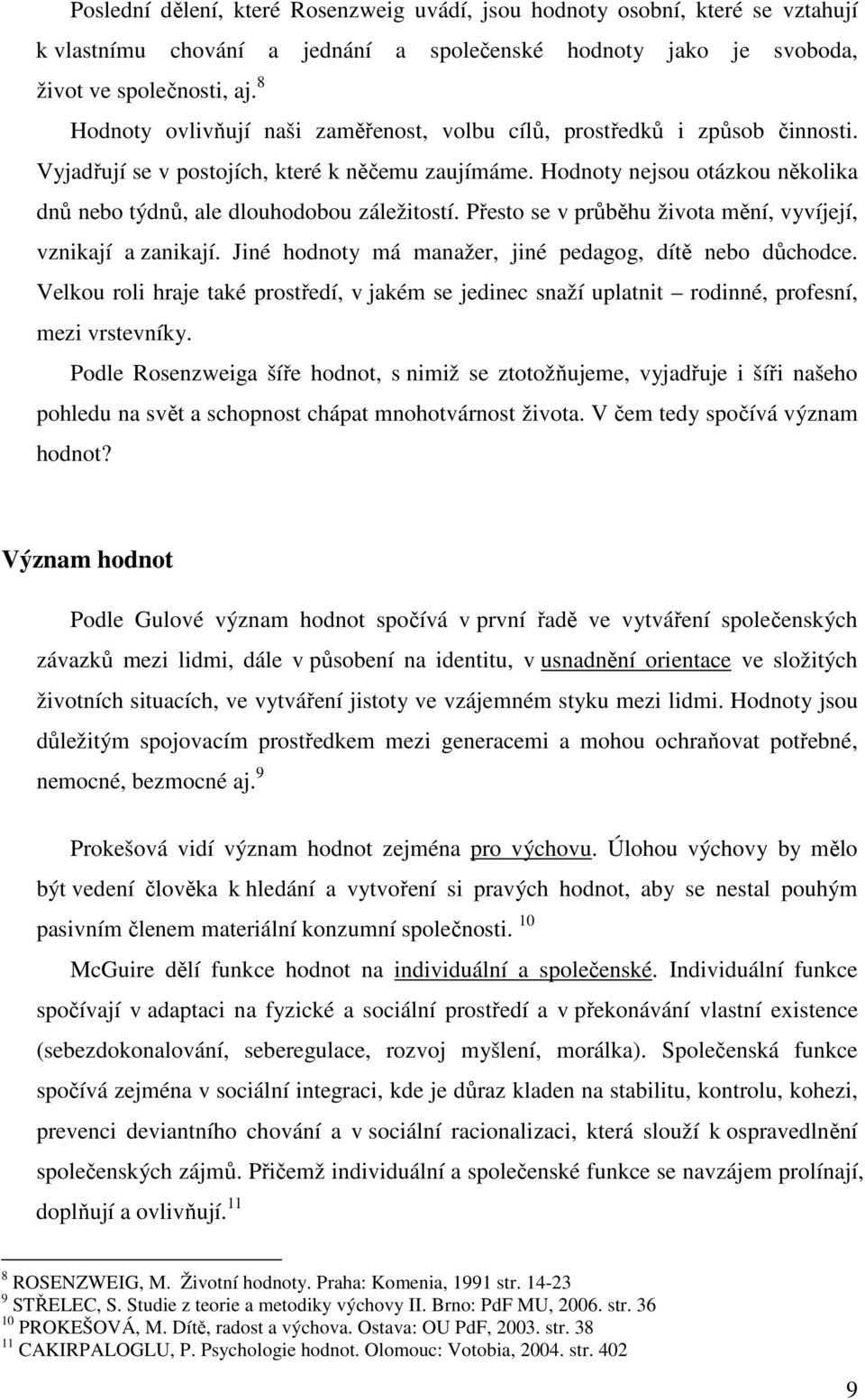 Hodnoty nejsou otázkou několika dnů nebo týdnů, ale dlouhodobou záležitostí. Přesto se v průběhu života mění, vyvíjejí, vznikají a zanikají. Jiné hodnoty má manažer, jiné pedagog, dítě nebo důchodce.