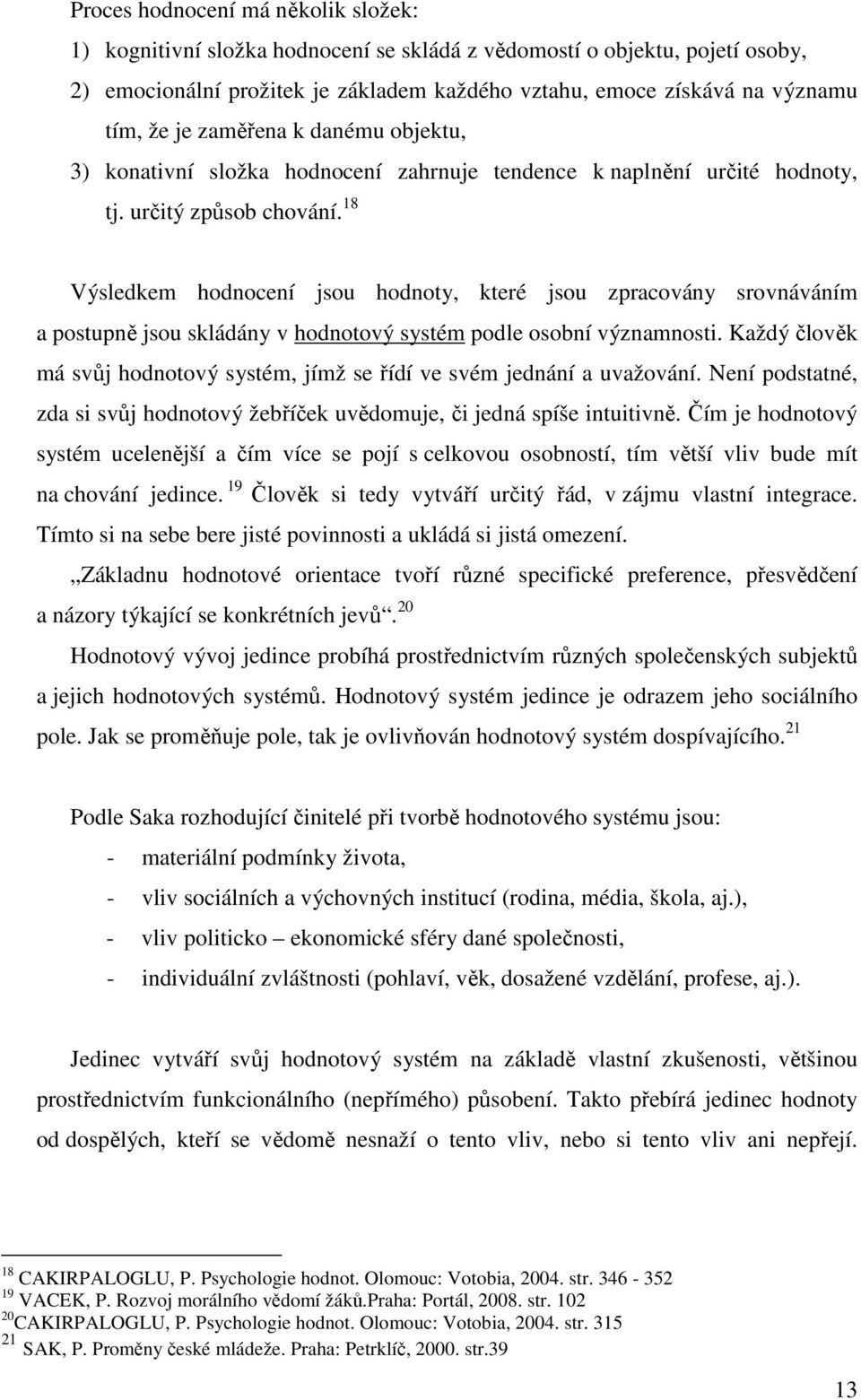 18 Výsledkem hodnocení jsou hodnoty, které jsou zpracovány srovnáváním a postupně jsou skládány v hodnotový systém podle osobní významnosti.