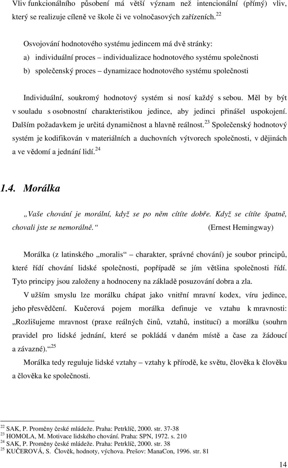 Individuální, soukromý hodnotový systém si nosí každý s sebou. Měl by být v souladu s osobnostní charakteristikou jedince, aby jedinci přinášel uspokojení.