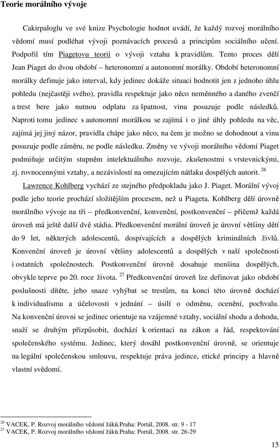 Období heteronomní morálky definuje jako interval, kdy jedinec dokáže situaci hodnotit jen z jednoho úhlu pohledu (nejčastěji svého), pravidla respektuje jako něco neměnného a daného zvenčí a trest