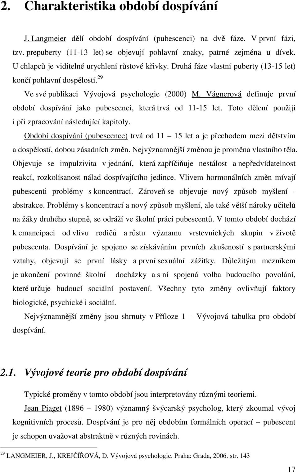 Vágnerová definuje první období dospívání jako pubescenci, která trvá od 11-15 let. Toto dělení použiji i při zpracování následující kapitoly.