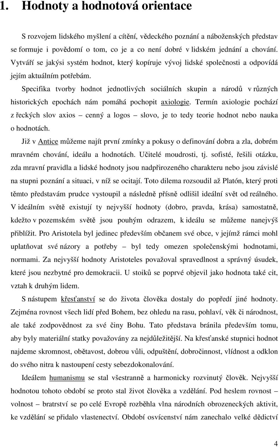 Specifika tvorby hodnot jednotlivých sociálních skupin a národů v různých historických epochách nám pomáhá pochopit axiologie.