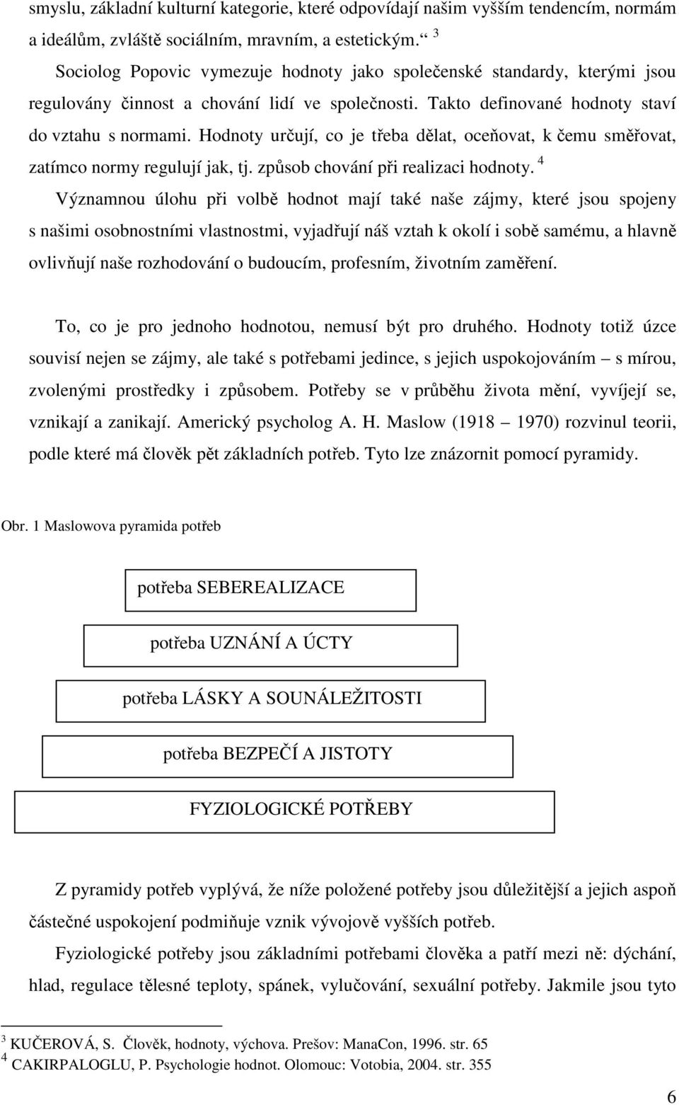 Hodnoty určují, co je třeba dělat, oceňovat, k čemu směřovat, zatímco normy regulují jak, tj. způsob chování při realizaci hodnoty.