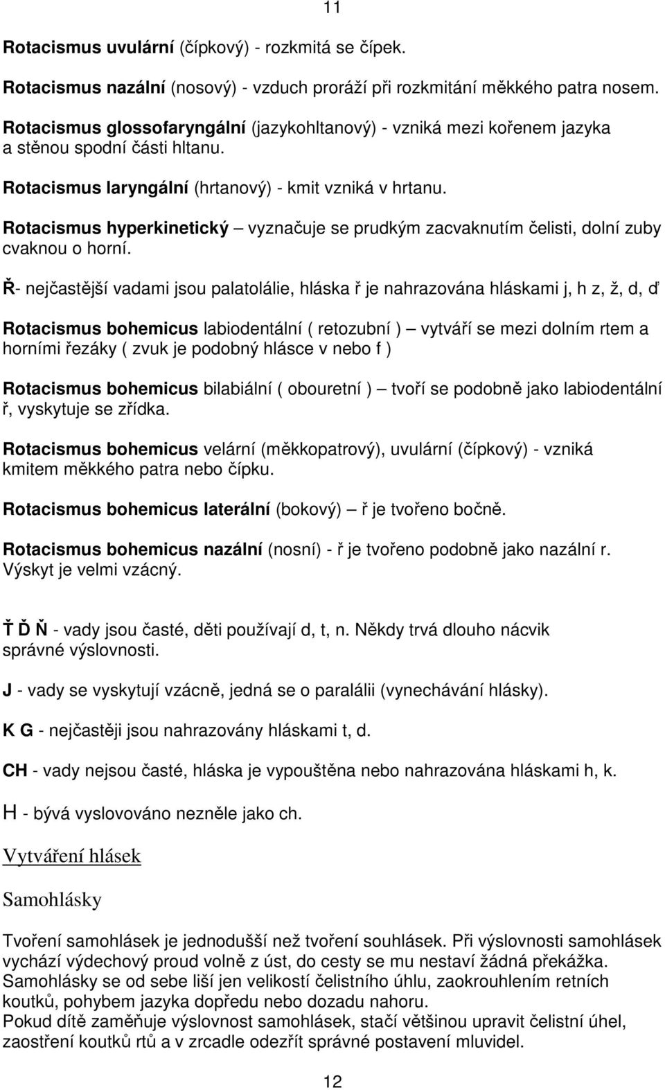 Rotacismus hyperkinetický vyznačuje se prudkým zacvaknutím čelisti, dolní zuby cvaknou o horní.