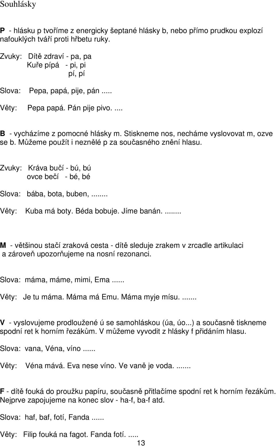 Stiskneme nos, necháme vyslovovat m, ozve se b. Můžeme použít i neznělé p za současného znění hlasu. Zvuky: Kráva bučí - bú, bú ovce bečí - bé, bé Slova: bába, bota, buben,... Věty: Kuba má boty.