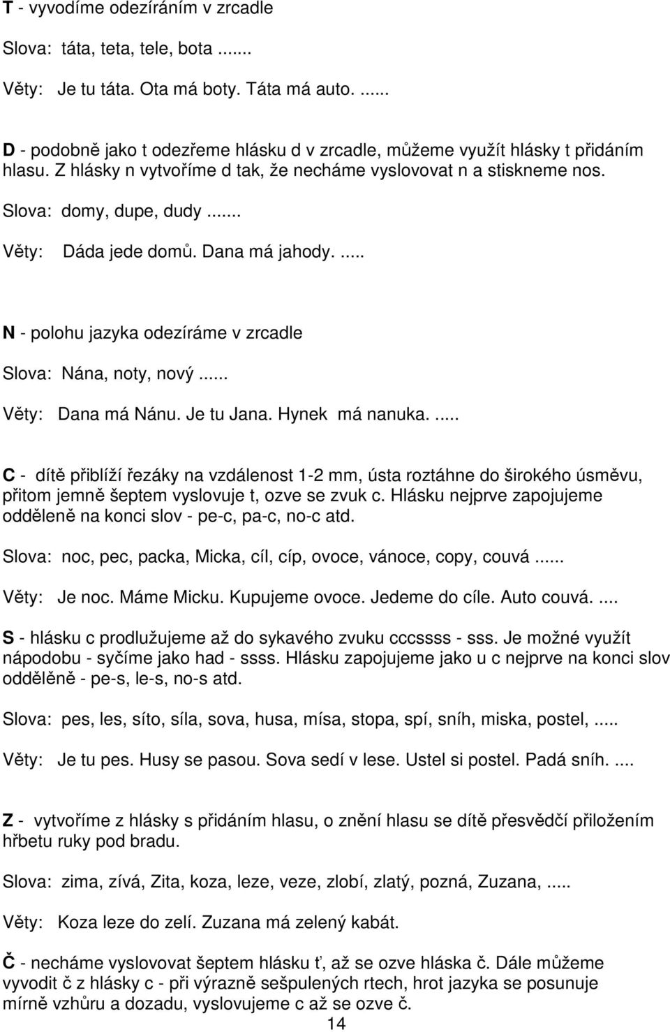 .. Věty: Dana má Nánu. Je tu Jana. Hynek má nanuka.... C - dítě přiblíží řezáky na vzdálenost 1-2 mm, ústa roztáhne do širokého úsměvu, přitom jemně šeptem vyslovuje t, ozve se zvuk c.