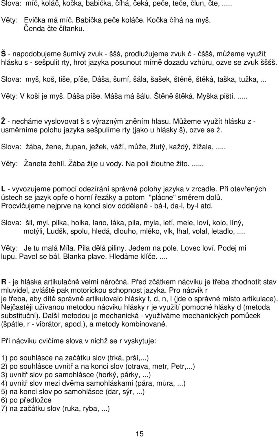 Slova: myš, koš, tiše, píše, Dáša, šumí, šála, šašek, štěně, štěká, taška, tužka,... Věty: V koši je myš. Dáša píše. Máša má šálu. Štěně štěká. Myška piští.