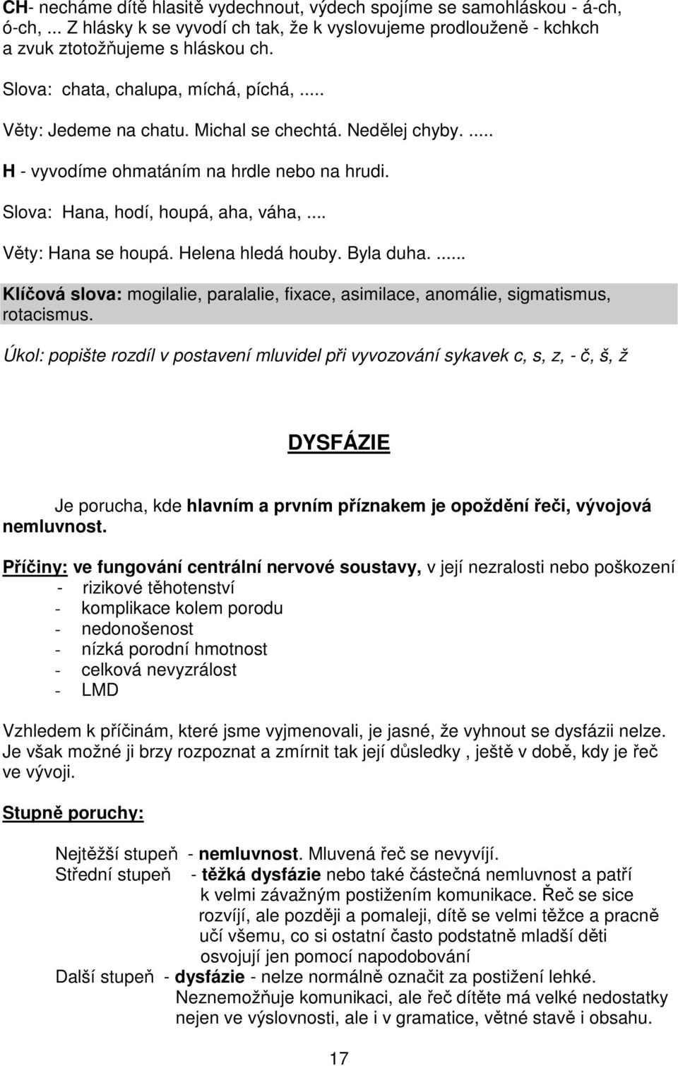 .. Věty: Hana se houpá. Helena hledá houby. Byla duha.... Klíčová slova: mogilalie, paralalie, fixace, asimilace, anomálie, sigmatismus, rotacismus.