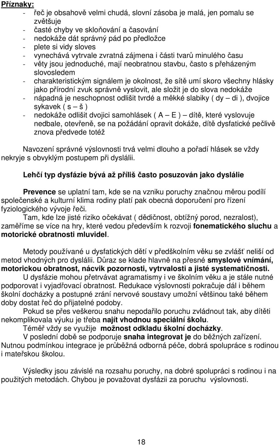 skoro všechny hlásky jako přírodní zvuk správně vyslovit, ale složit je do slova nedokáže - nápadná je neschopnost odlišit tvrdé a měkké slabiky ( dy di ), dvojice sykavek ( s š ) - nedokáže odlišit