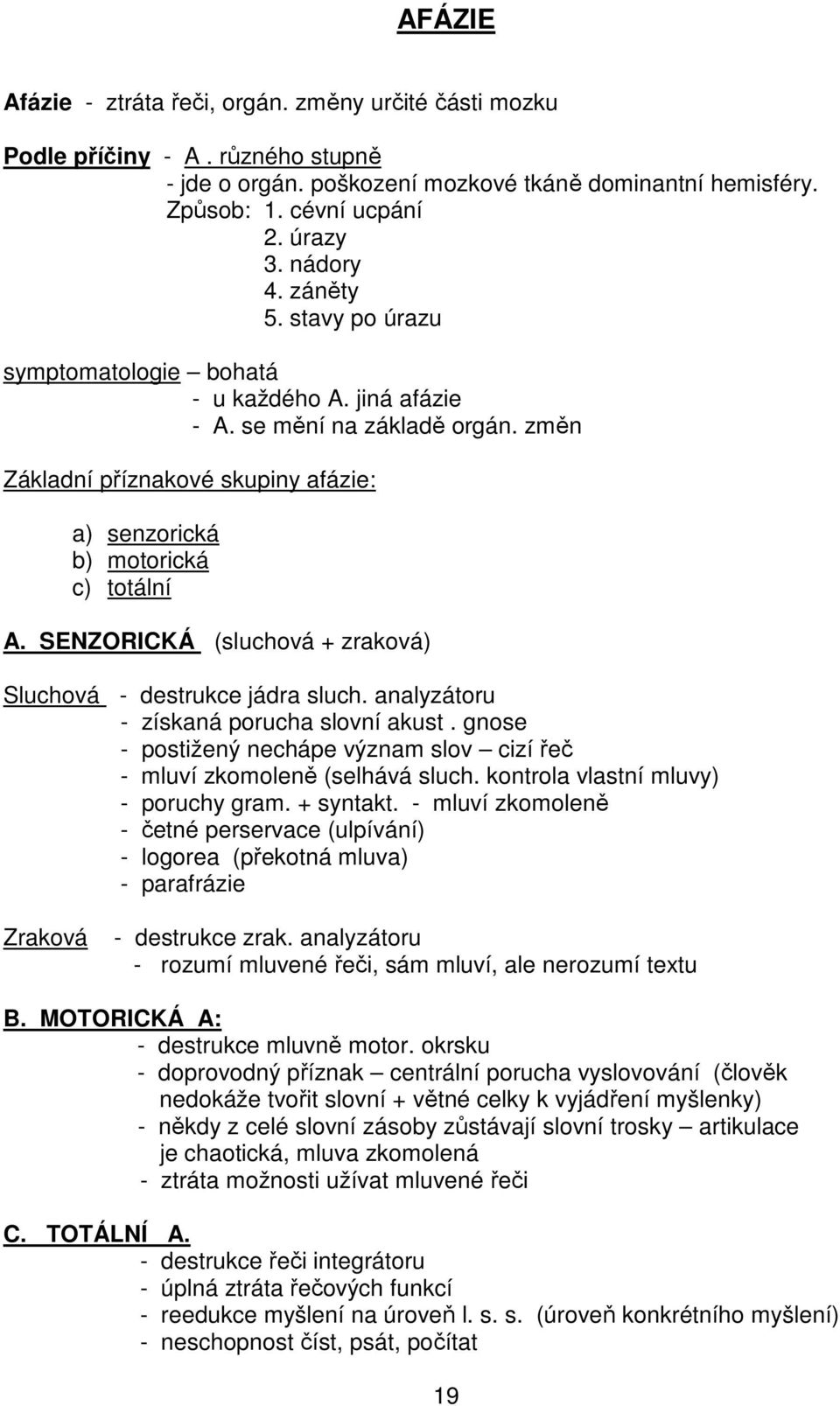 SENZORICKÁ (sluchová + zraková) Sluchová - destrukce jádra sluch. analyzátoru - získaná porucha slovní akust. gnose - postižený nechápe význam slov cizí řeč - mluví zkomoleně (selhává sluch.