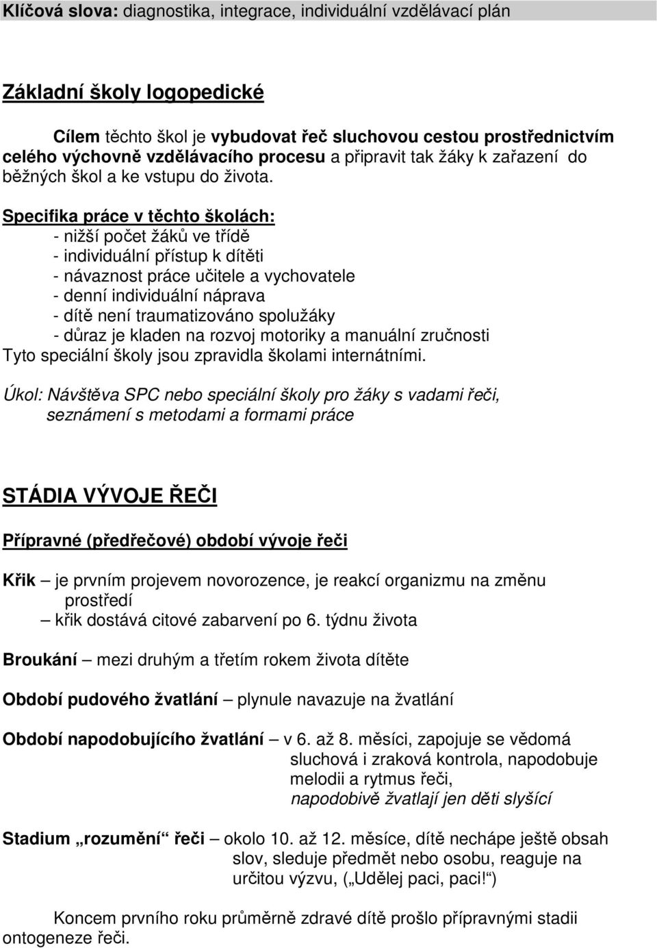 Specifika práce v těchto školách: - nižší počet žáků ve třídě - individuální přístup k dítěti - návaznost práce učitele a vychovatele - denní individuální náprava - dítě není traumatizováno spolužáky