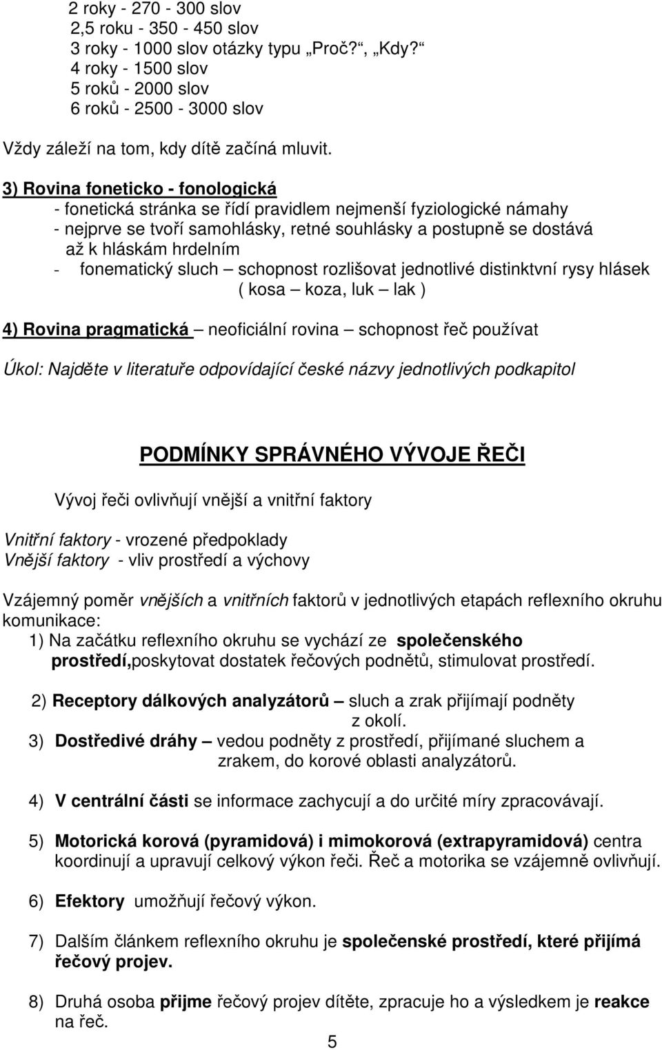 fonematický sluch schopnost rozlišovat jednotlivé distinktvní rysy hlásek ( kosa koza, luk lak ) 4) Rovina pragmatická neoficiální rovina schopnost řeč používat Úkol: Najděte v literatuře