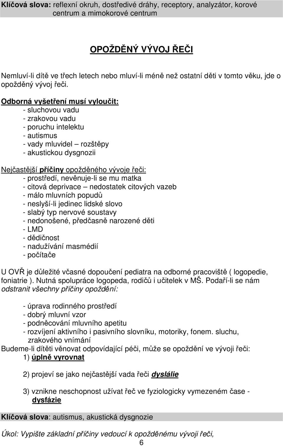 Odborná vyšetření musí vyloučit: - sluchovou vadu - zrakovou vadu - poruchu intelektu - autismus - vady mluvidel rozštěpy - akustickou dysgnozii Nejčastější příčiny opožděného vývoje řeči: -