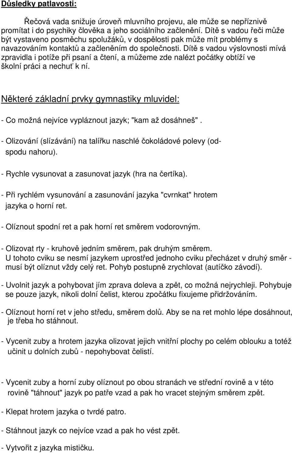 Dítě s vadou výslovnosti mívá zpravidla i potíže při psaní a čtení, a můžeme zde nalézt počátky obtíží ve školní práci a nechuť k ní.