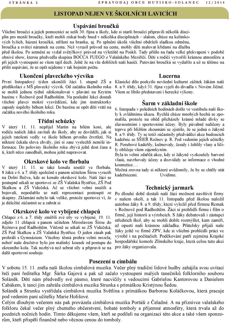 na branku, aj. Po splnění úkolů všichni obdrželi sladkou odměnu, broučka a svítící náramek na cestu. Než vyrazil průvod na cestu, mohly děti malovat křídami na dlažbu před školou.