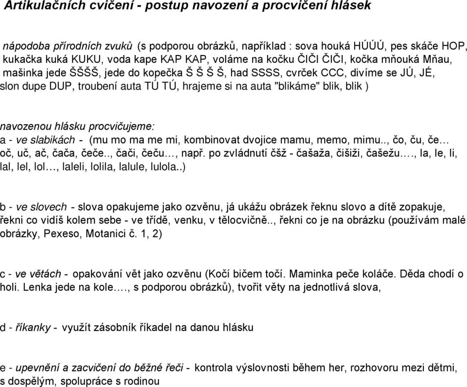 navozenou hlásku procvičujeme: a - ve slabikách - (mu mo ma me mi, kombinovat dvojice mamu, memo, mimu.., čo, ču, če oč, uč, ač, čača, čeče.., čači, čeču, např.