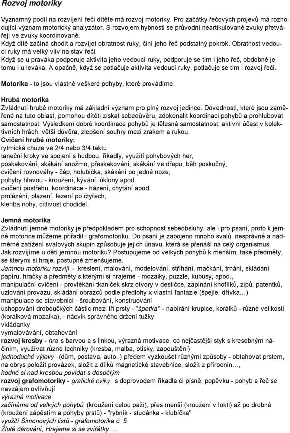 Obratnost vedoucí ruky má velký vliv na stav řeči. Když se u praváka podporuje aktivita jeho vedoucí ruky, podporuje se tím i jeho řeč, obdobně je tomu i u leváka.