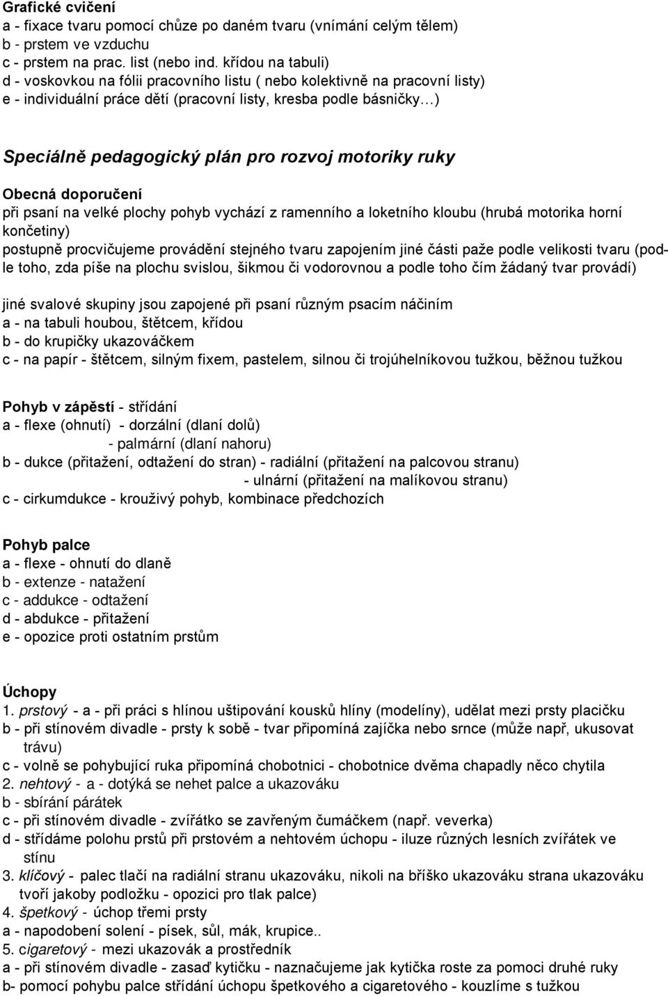 rozvoj motoriky ruky Obecná doporučení při psaní na velké plochy pohyb vychází z ramenního a loketního kloubu (hrubá motorika horní končetiny) postupně procvičujeme provádění stejného tvaru zapojením