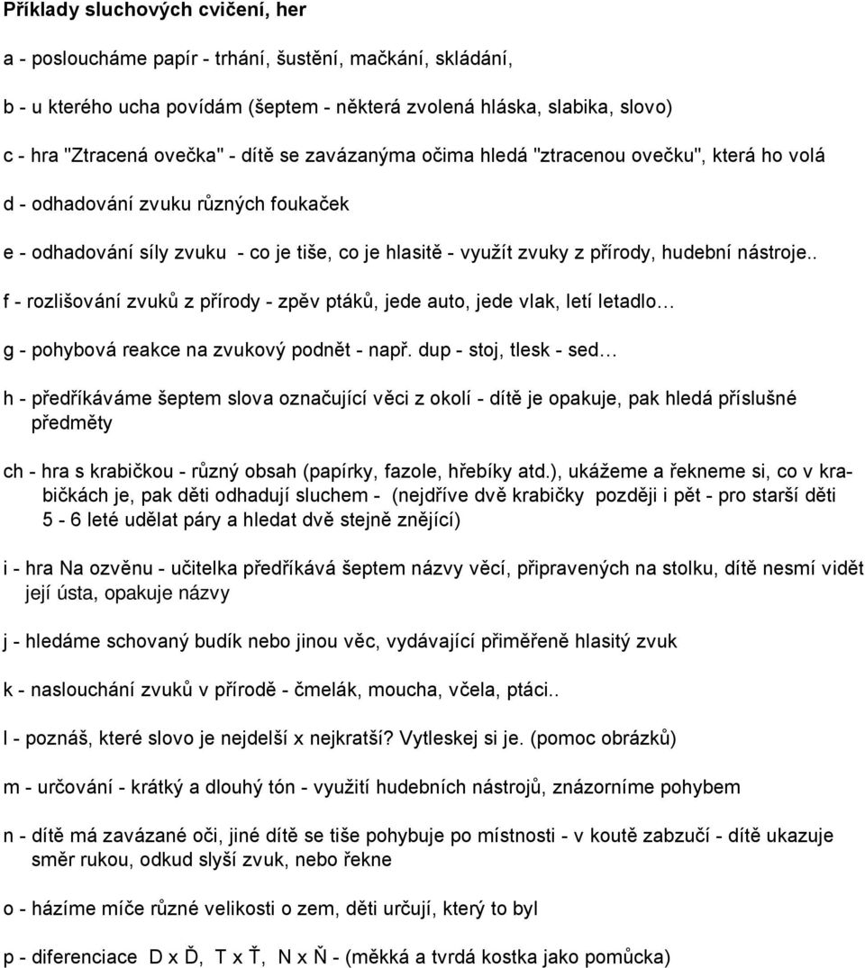 . f - rozlišování zvuků z přírody - zpěv ptáků, jede auto, jede vlak, letí letadlo g - pohybová reakce na zvukový podnět - např.