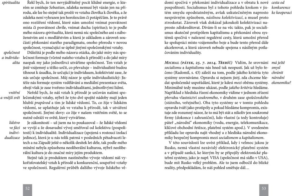 Je to právě ono rozšíření vědomí, které nám umožní vnímat posvátnost místa či posvátnost chvíle, vnímat ducha (spiritus); to je podle mého názoru spiritualita, která nemá nic společného ani s