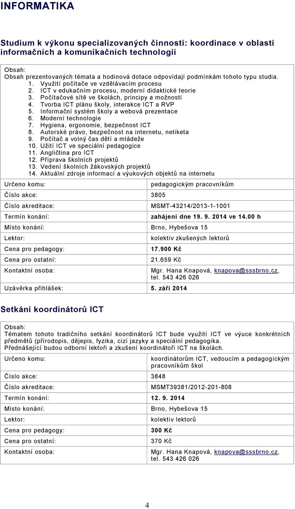 Tvorba ICT plánu školy, interakce ICT a RVP 5. Informační systém školy a webová prezentace 6. Moderní technologie 7. Hygiena, ergonomie, bezpečnost ICT 8.