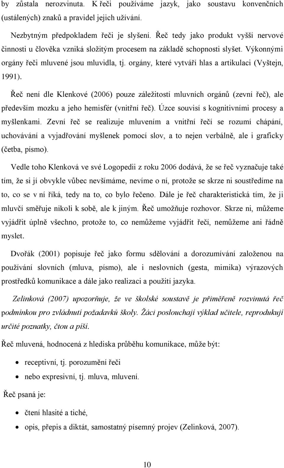 orgány, které vytváří hlas a artikulaci (Vyštejn, 1991). Řeč není dle Klenkové (2006) pouze záležitostí mluvních orgánů (zevní řeč), ale především mozku a jeho hemisfér (vnitřní řeč).