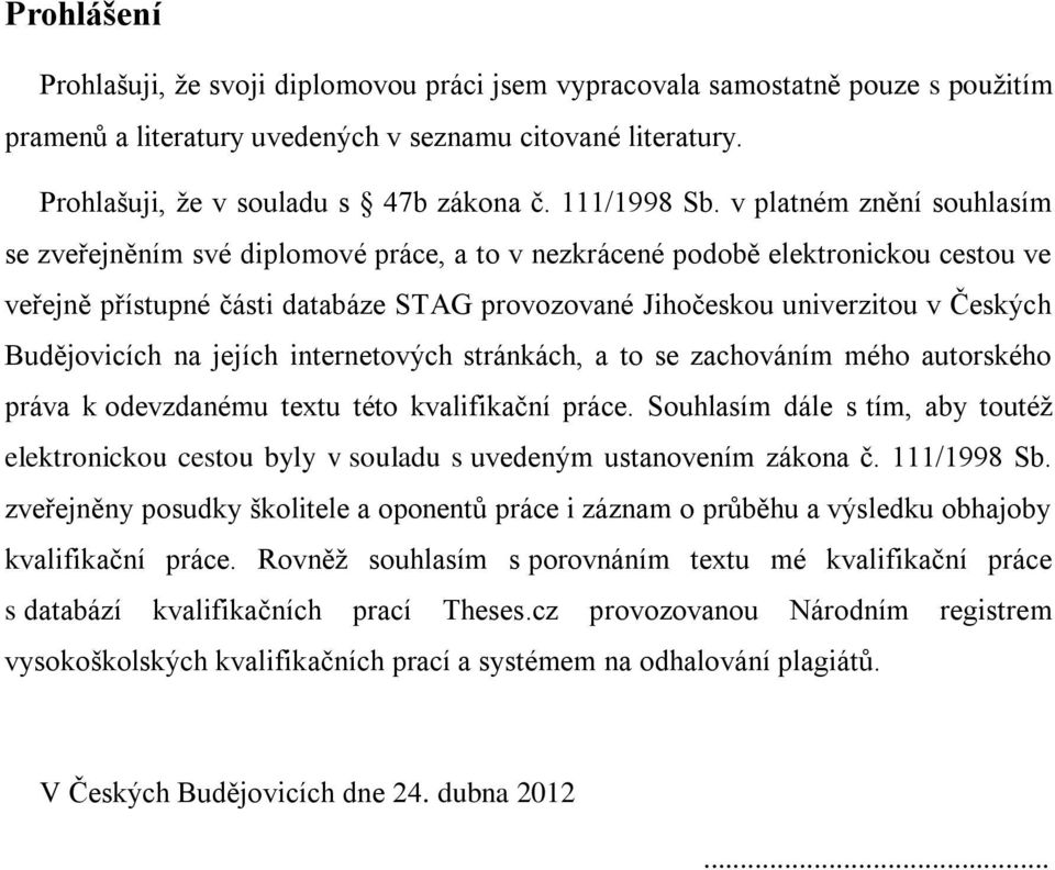 v platném znění souhlasím se zveřejněním své diplomové práce, a to v nezkrácené podobě elektronickou cestou ve veřejně přístupné části databáze STAG provozované Jihočeskou univerzitou v Českých