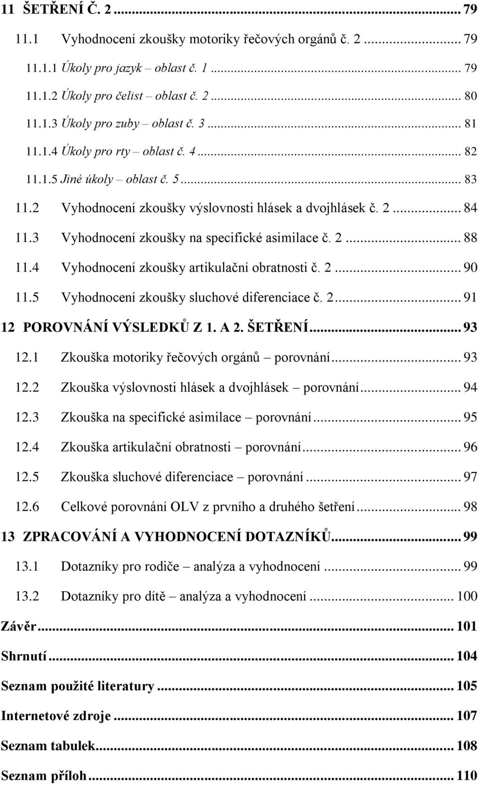 2... 88 11.4 Vyhodnocení zkoušky artikulační obratnosti č. 2... 90 11.5 Vyhodnocení zkoušky sluchové diferenciace č. 2... 91 12 POROVNÁNÍ VÝSLEDKŮ Z 1. A 2. ŠETŘENÍ... 93 12.