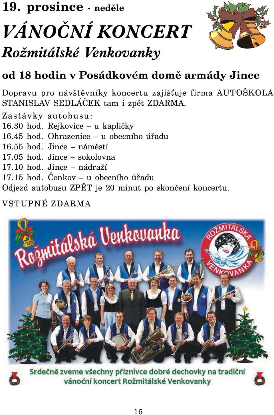 Rejkovice u kapličky 16.45 hod. Ohrazenice u obecního úřadu 16.55 hod. Jince náměstí 17.05 hod. Jince sokolovna 17.