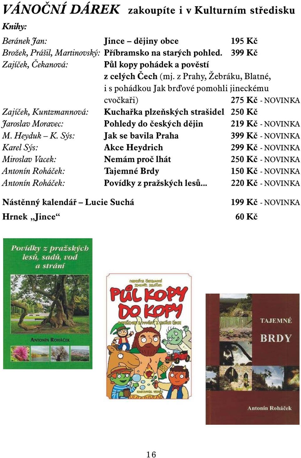 z Prahy, Žebráku, Blatné, i s pohádkou Jak br ové pomohli jineckému cvočkaři) 275 Kč - NOVINKA Zajíček, Kuntzmannová: Kuchařka plzeňských strašidel 250 Kč Jaroslav Moravec: Pohledy do