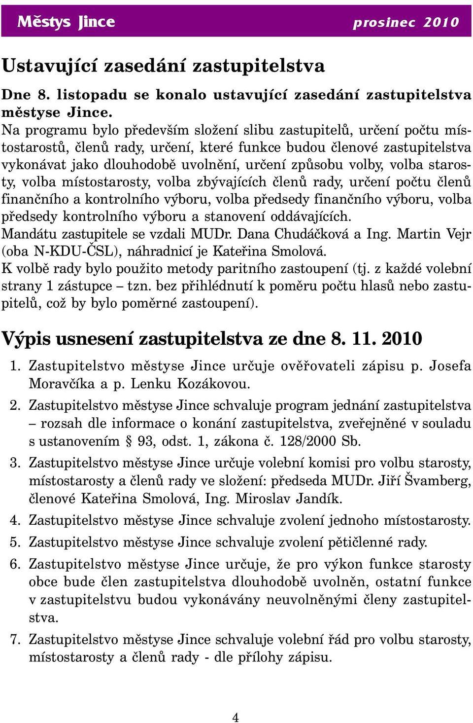 volby, volba starosty, volba místostarosty, volba zbývajících členů rady, určení počtu členů finančního a kontrolního výboru, volba předsedy finančního výboru, volba předsedy kontrolního výboru a