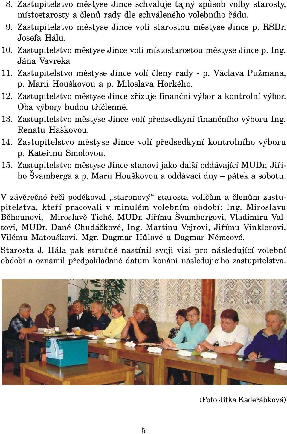 Miloslava Horkého. 12. Zastupitelstvo městyse Jince zřizuje finanční výbor a kontrolní výbor. Oba výbory budou tříčlenné. 13. Zastupitelstvo městyse Jince volí předsedkyní finančního výboru Ing.