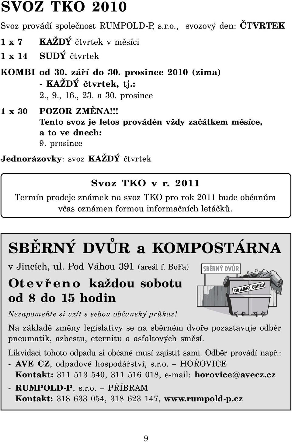 2011 Termín prodeje známek na svoz TKO pro rok 2011 bude občanům včas oznámen formou informačních letáčků. SBĚRNÝ DVŮR a KOMPOSTÁRNA v Jincích, ul. Pod Váhou 391 (areál f.