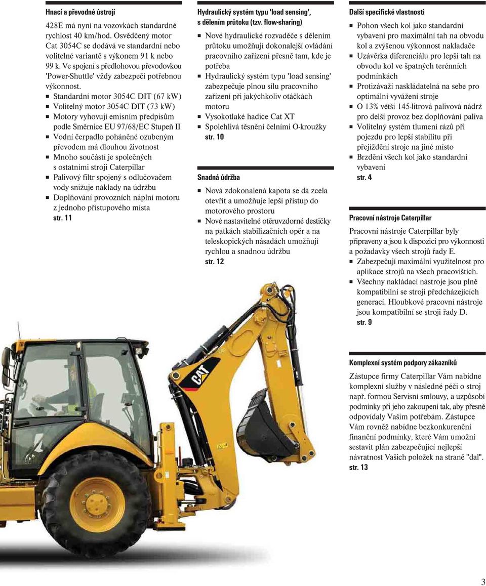 Standardní motor 3054C DIT (67 kw) Volitelný motor 3054C DIT (73 kw) Motory vyhovují emisním předpisům podle Směrnice EU 97/68/EC Stupeň II Vodní čerpadlo poháněné ozubeným převodem má dlouhou