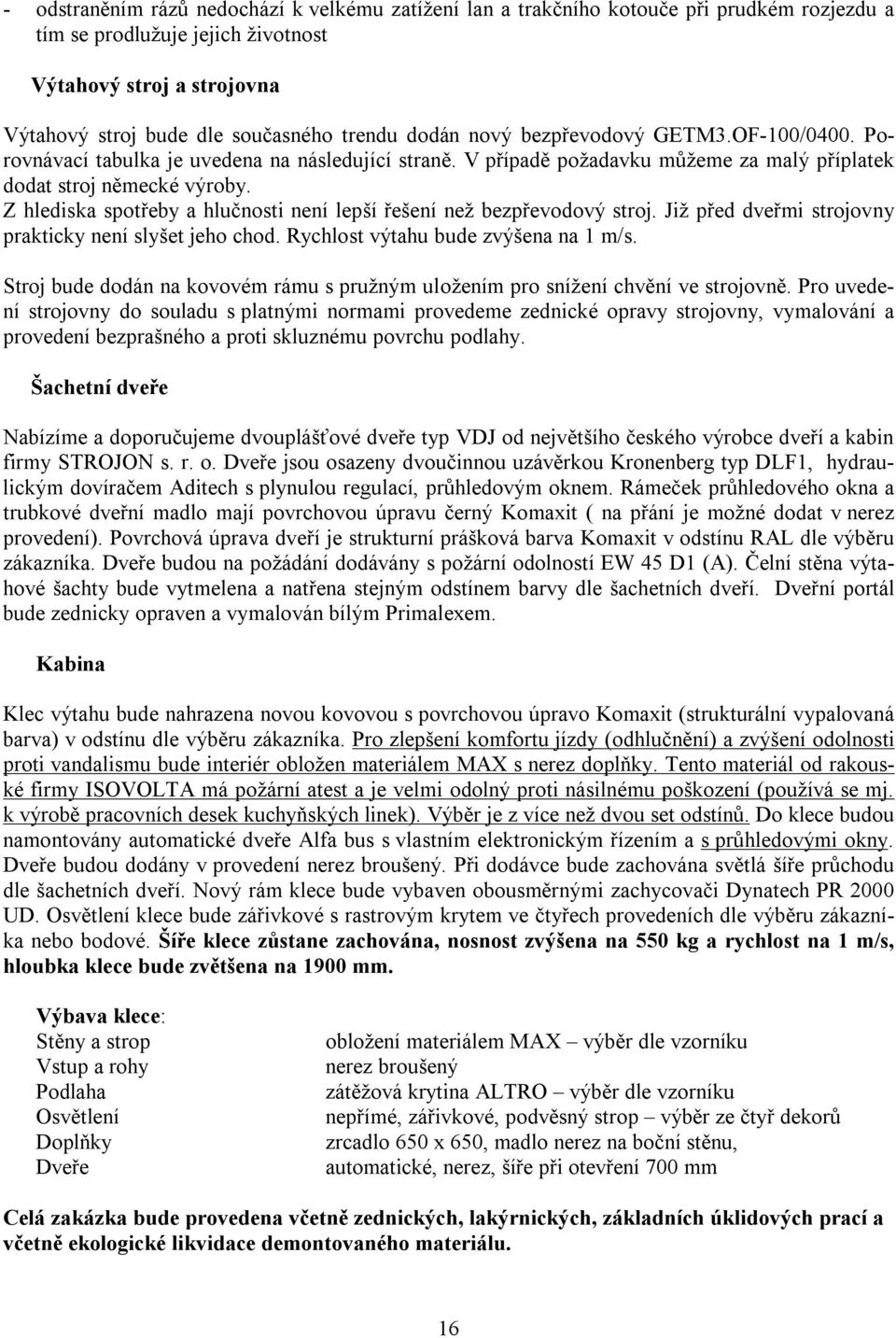 Z hlediska spotřeby a hlučnosti není lepší řešení než bezpřevodový stroj. Již před dveřmi strojovny prakticky není slyšet jeho chod. Rychlost výtahu bude zvýšena na 1 m/s.