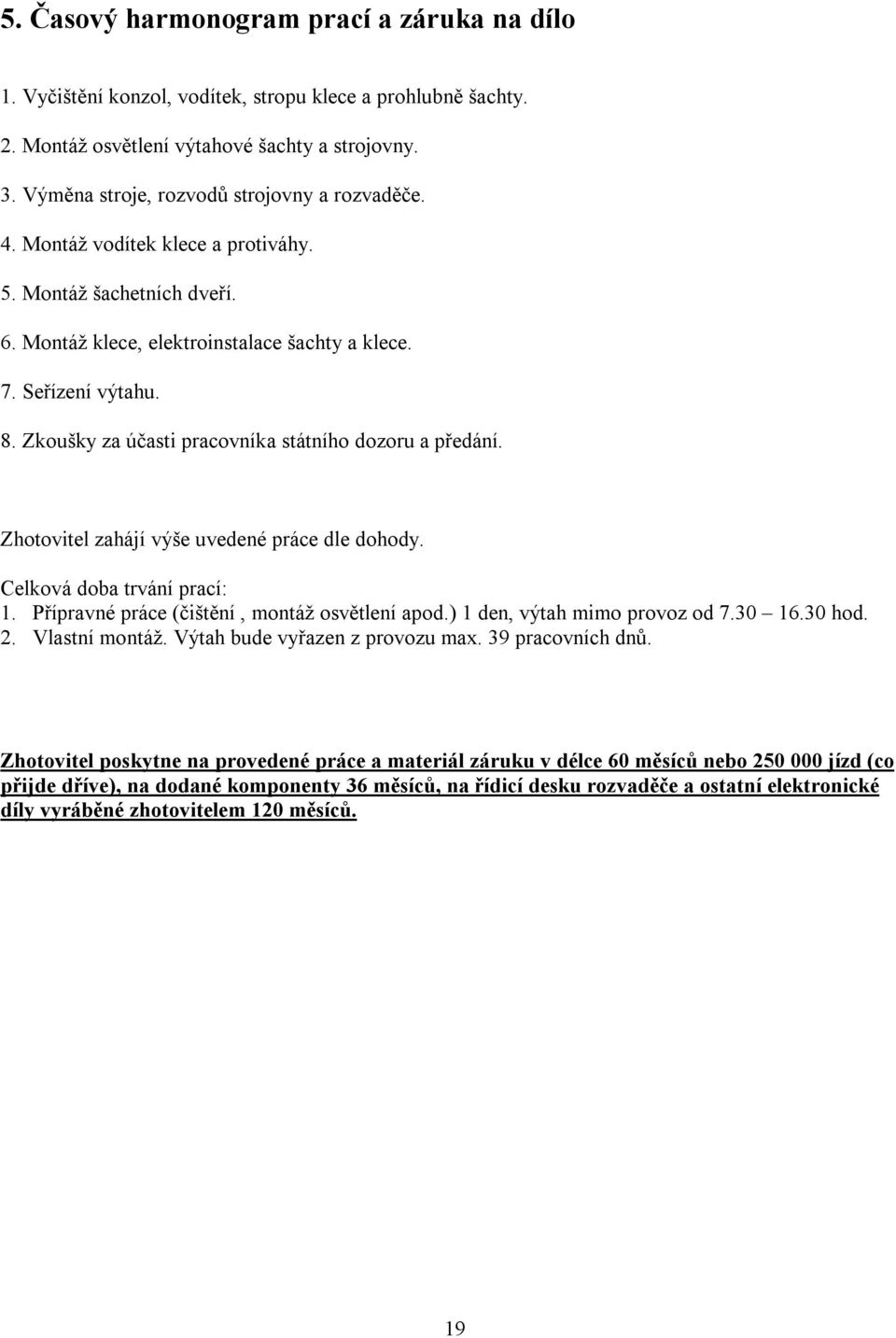 Zkoušky za účasti pracovníka státního dozoru a předání. Zhotovitel zahájí výše uvedené práce dle dohody. Celková doba trvání prací: 1. Přípravné práce (čištění, montáž osvětlení apod.