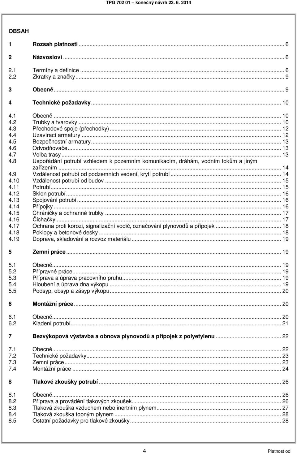 .. 14 4.9 Vzdálenost potrubí od podzemních vedení, krytí potrubí... 14 4.10 Vzdálenost potrubí od budov... 15 4.11 Potrubí... 15 4.12 Sklon potrubí... 16 4.13 Spojování potrubí... 16 4.14 Přípojky.