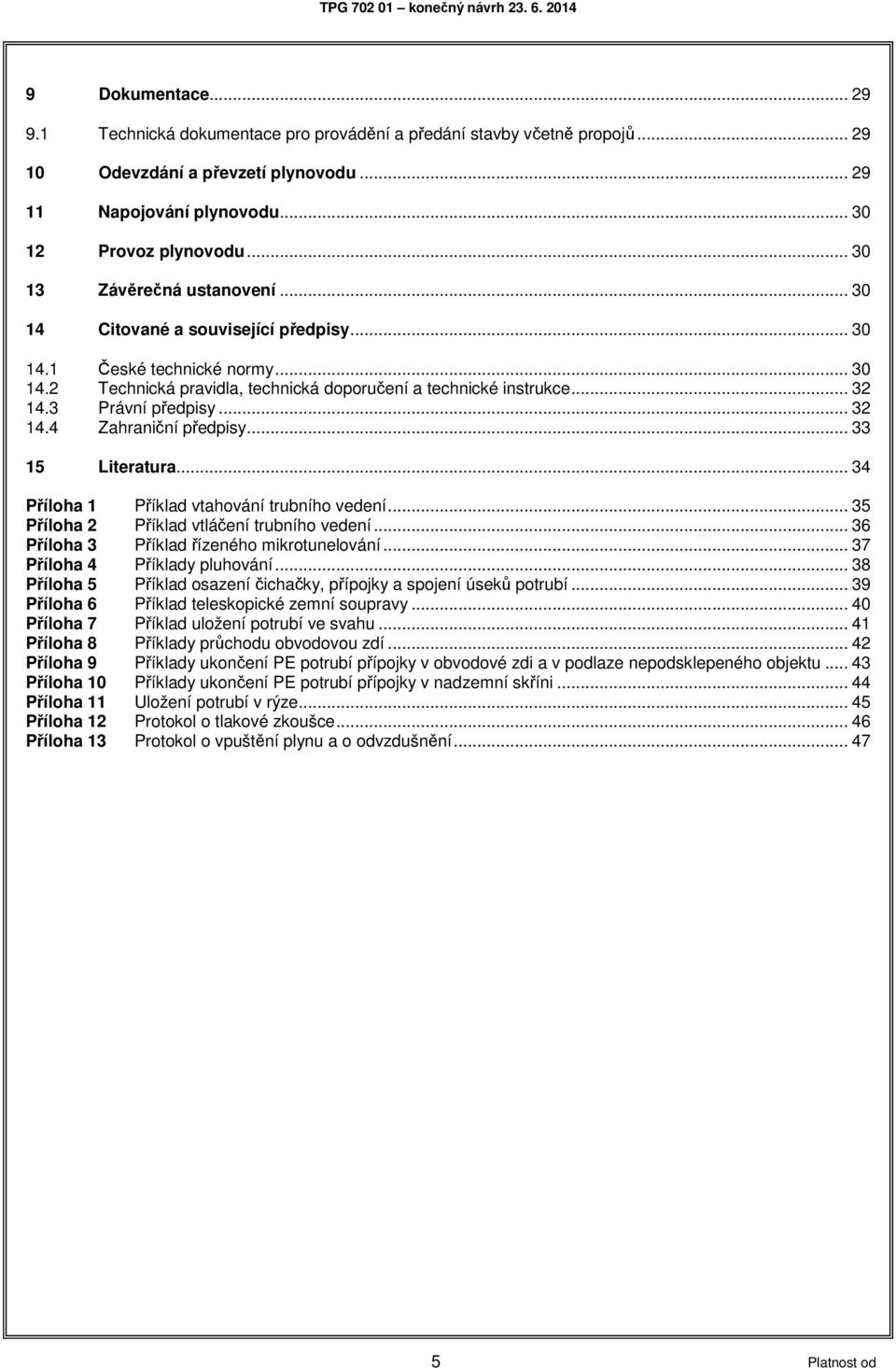 3 Právní předpisy... 32 14.4 Zahraniční předpisy... 33 15 Literatura... 34 Příloha 1 Příklad vtahování trubního vedení... 35 Příloha 2 Příklad vtláčení trubního vedení.