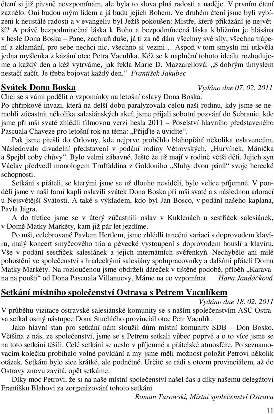 A právě bezpodmínečná láska k Bohu a bezpodmínečná láska k bližním je hlásána v hesle Dona Boska Pane, zachraň duše, já ti za ně dám všechny své síly, všechna trápení a zklamání, pro sebe nechci nic,