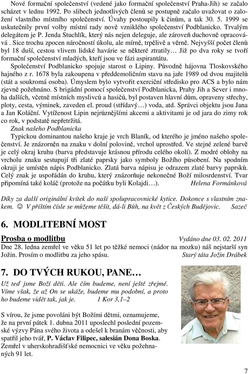 1999 se uskutečnily první volby místní rady nově vzniklého společenství Podblanicko. Trvalým delegátem je P. Jenda Stuchlík, který nás nejen deleguje, ale zároveň duchovně opracovává.