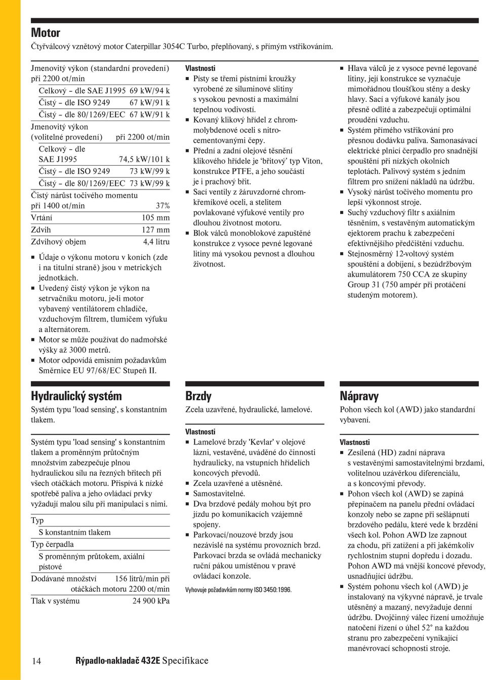 ot/min Celkový dle SAE J1995 74,5 kw/101 k Čistý dle ISO 9249 73 kw/99 k Čistý dle 80/1269/EEC 73 kw/99 k Čistý nárůst točivého momentu při 1400 ot/min 37% Vrtání 105 mm Zdvih 127 mm Zdvihový objem