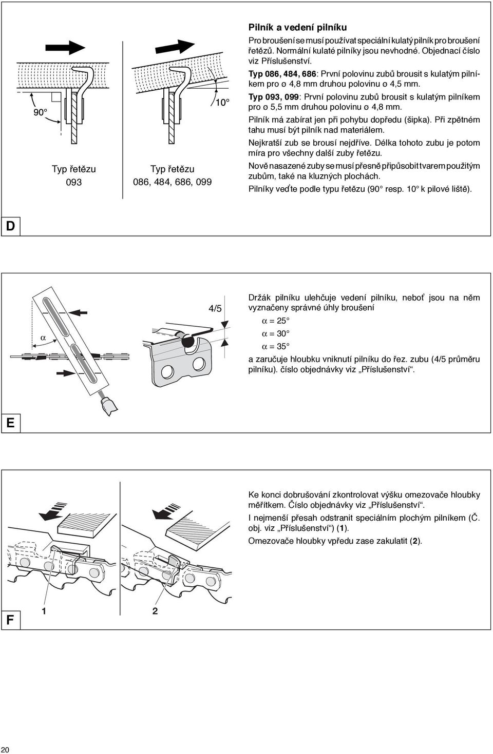 Typ 093, 099: První polovinu zubů brousit s kulatým pilníkem pro ø 5,5 mm druhou polovinu ø 4,8 mm. Pilník má zabírat jen při pohybu dopředu (šipka). Při zpětném tahu musí být pilník nad materiálem.