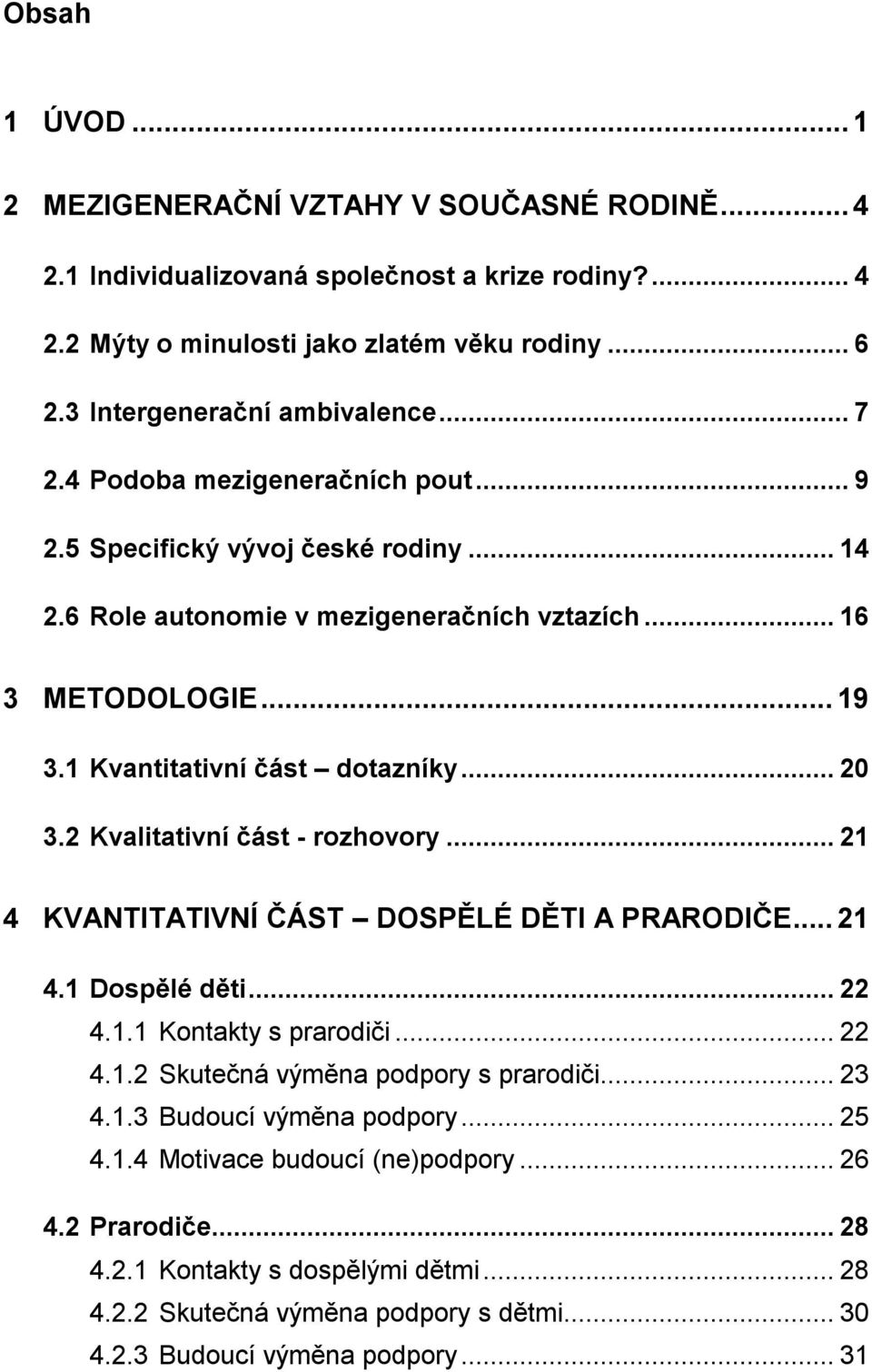 2 Kvalitativní část - rozhovory... 21 4 KVANTITATIVNÍ ČÁST DOSPĚLÉ DĚTI A PRARODIČE... 21 4.1 Dospělé děti... 22 4.1.1 Kontakty s prarodiči... 22 4.1.2 Skutečná výměna podpory s prarodiči... 23 4.1.3 Budoucí výměna podpory.