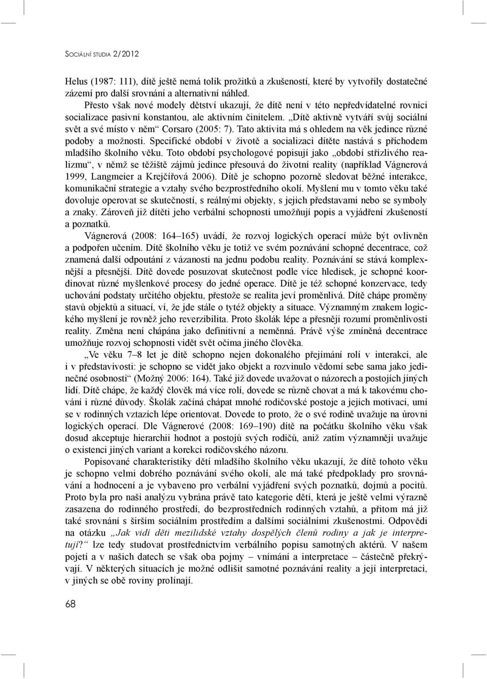 Dítě aktivně vytváří svůj sociální svět a své místo v něm Corsaro (2005: 7). Tato aktivita má s ohledem na věk jedince různé podoby a možnosti.