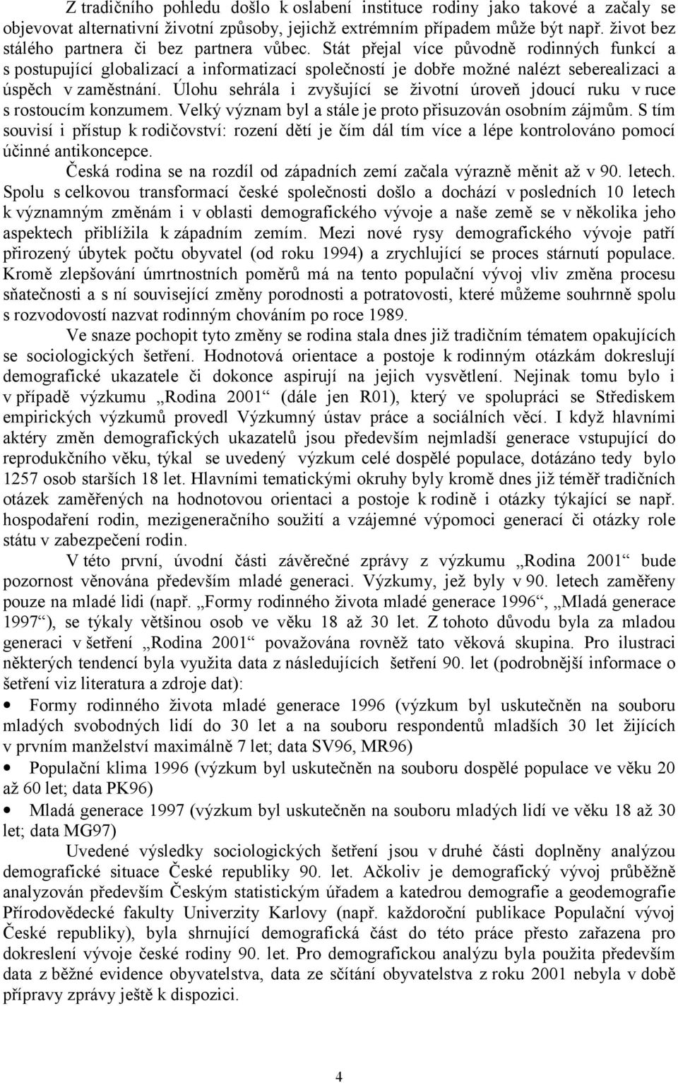 Stát přejal více původně rodinných funkcí a s postupující globalizací a informatizací společností je dobře možné nalézt seberealizaci a úspěch v zaměstnání.