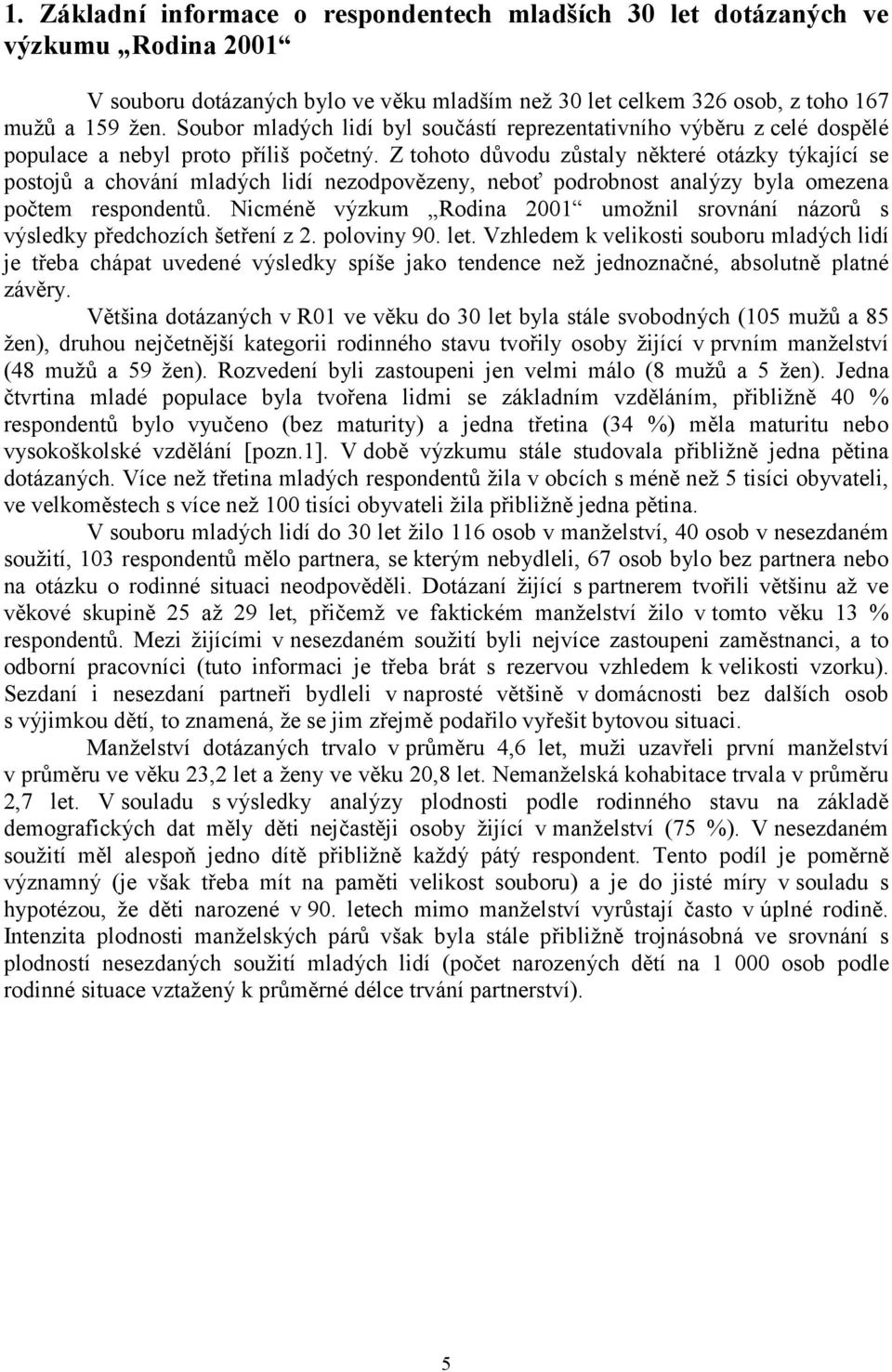 Z tohoto důvodu zůstaly některé otázky týkající se postojů a chování mladých lidí nezodpovězeny, neboť podrobnost analýzy byla omezena počtem respondentů.