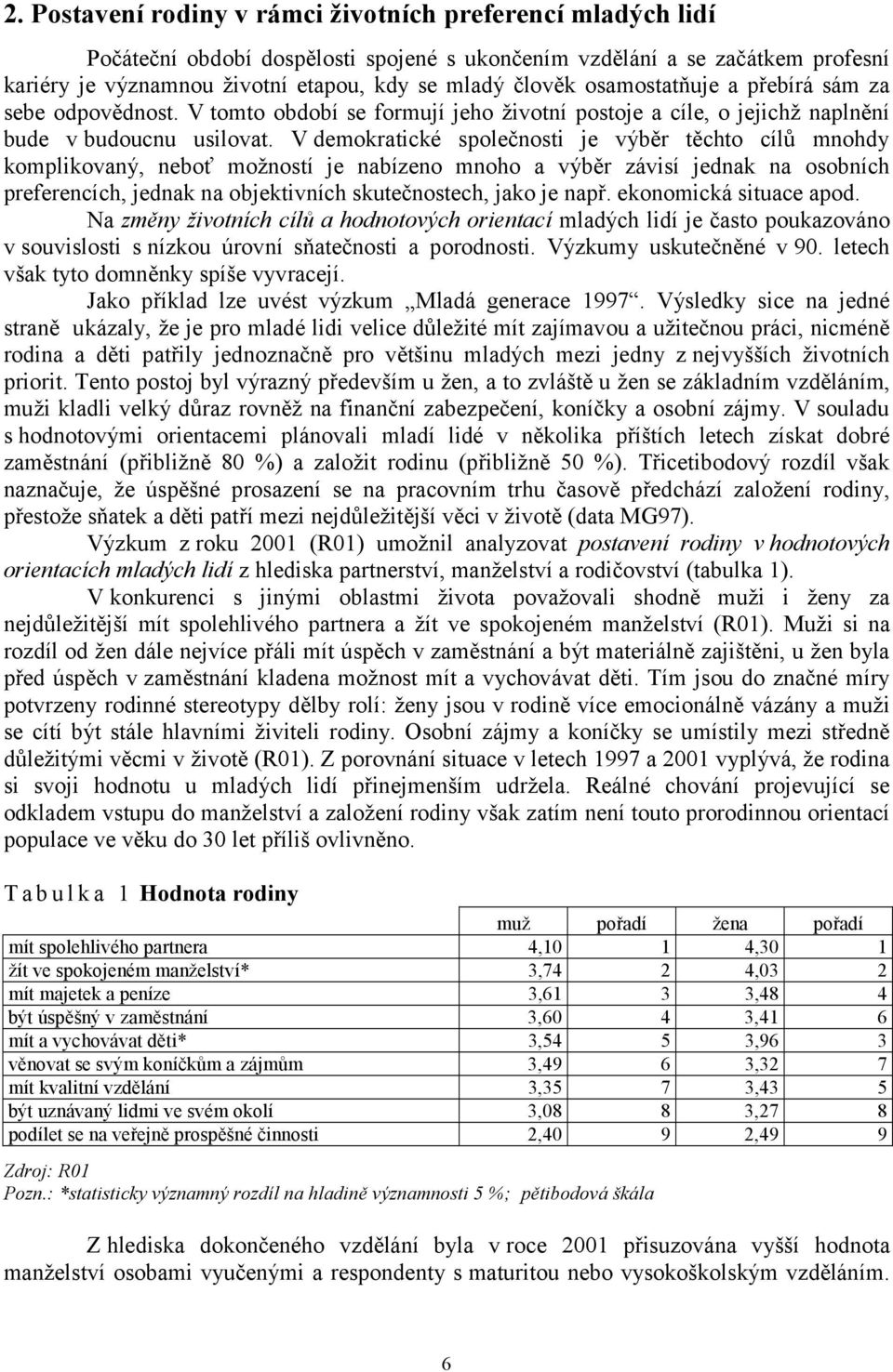 V demokratické společnosti je výběr těchto cílů mnohdy komplikovaný, neboť možností je nabízeno mnoho a výběr závisí jednak na osobních preferencích, jednak na objektivních skutečnostech, jako je