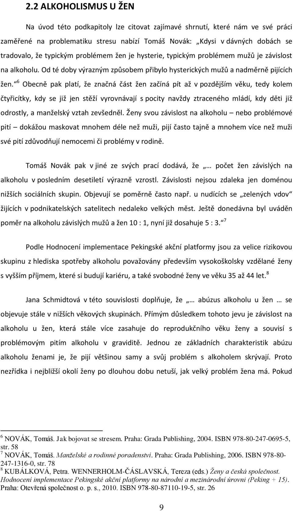 6 Obecně pak platí, že značná část žen začíná pít až v pozdějším věku, tedy kolem čtyřicítky, kdy se již jen stěží vyrovnávají s pocity navždy ztraceného mládí, kdy děti již odrostly, a manželský