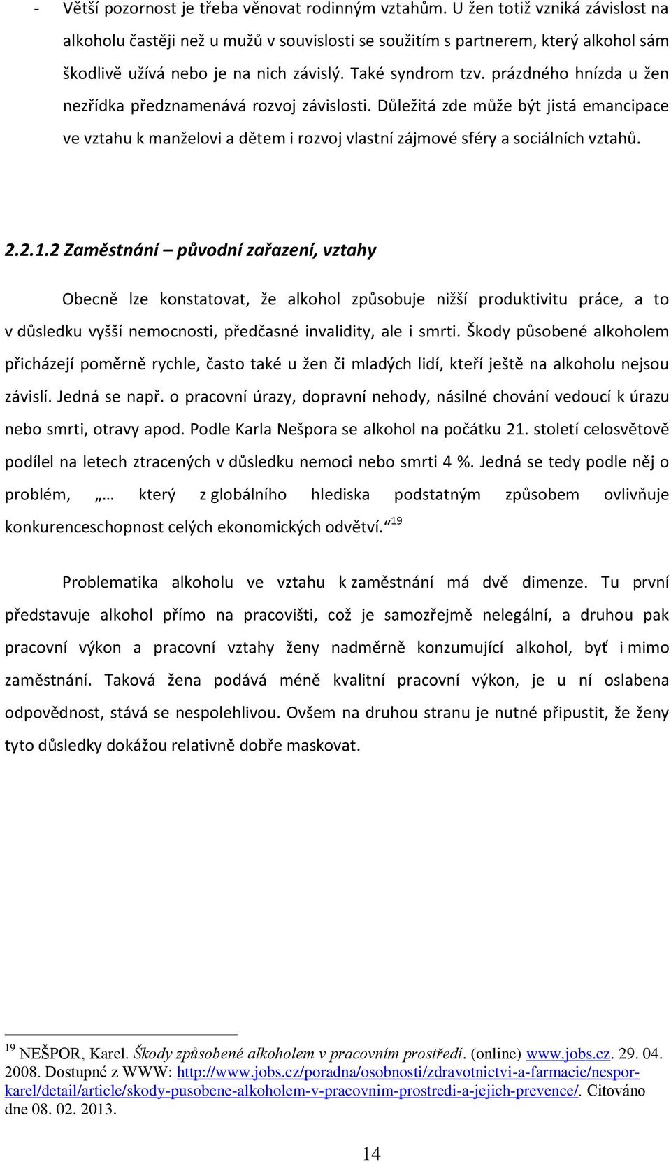 prázdného hnízda u žen nezřídka předznamenává rozvoj závislosti. Důležitá zde může být jistá emancipace ve vztahu k manželovi a dětem i rozvoj vlastní zájmové sféry a sociálních vztahů. 2.2.1.